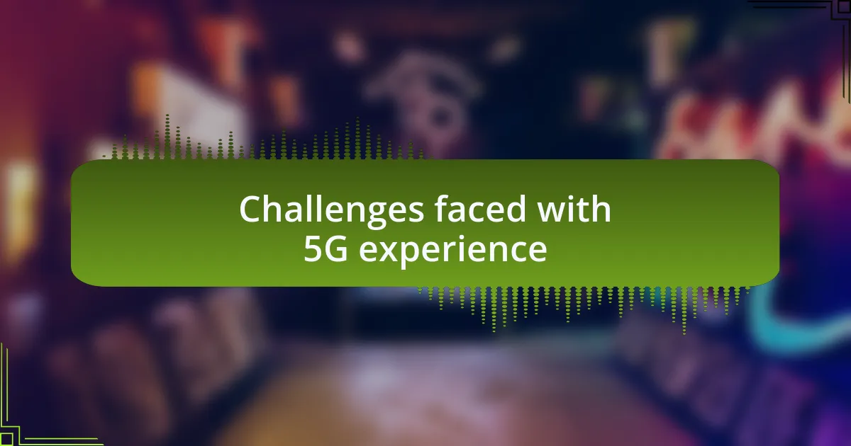 Challenges faced with 5G experience