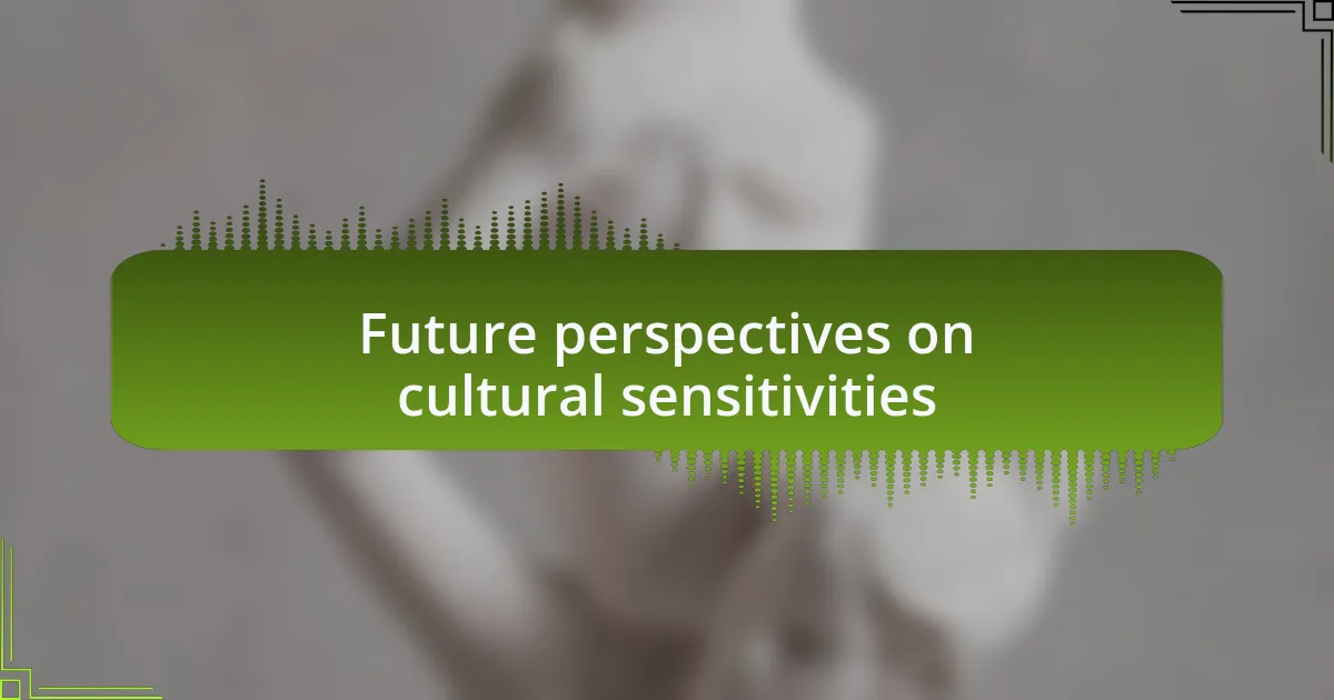 Future perspectives on cultural sensitivities