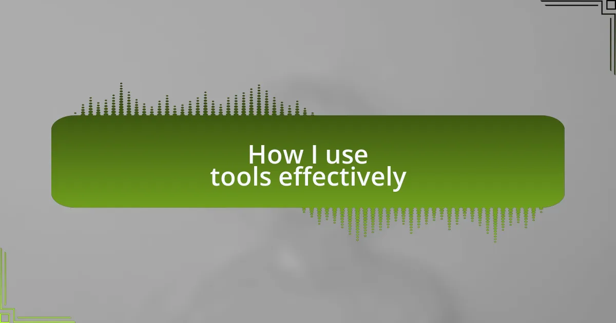 How I use tools effectively