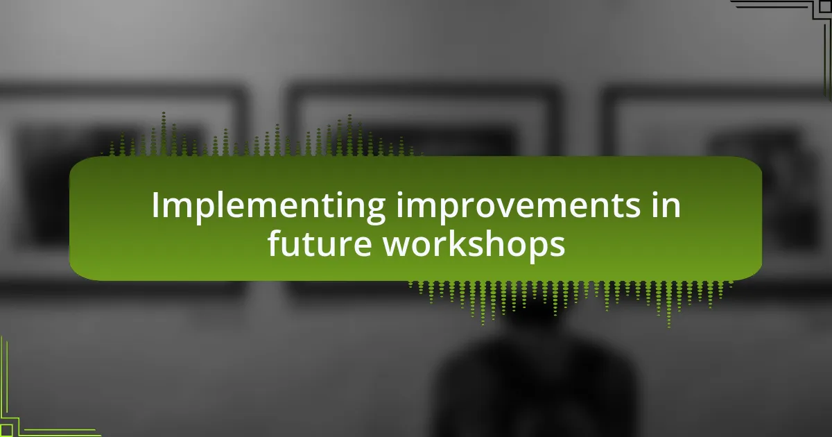 Implementing improvements in future workshops