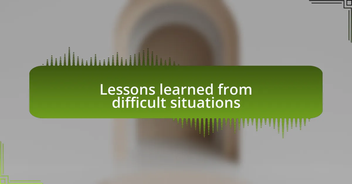 Lessons learned from difficult situations