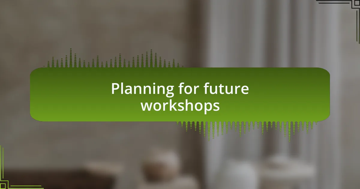 Planning for future workshops