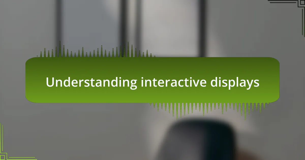 Understanding interactive displays
